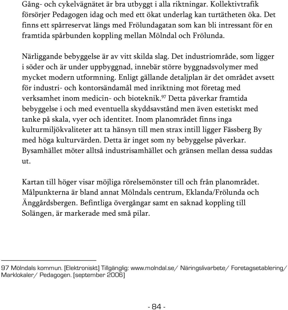 Det industriområde, som ligger i söder och är under uppbyggnad, innebär större byggnadsvolymer med mycket modern utformning.