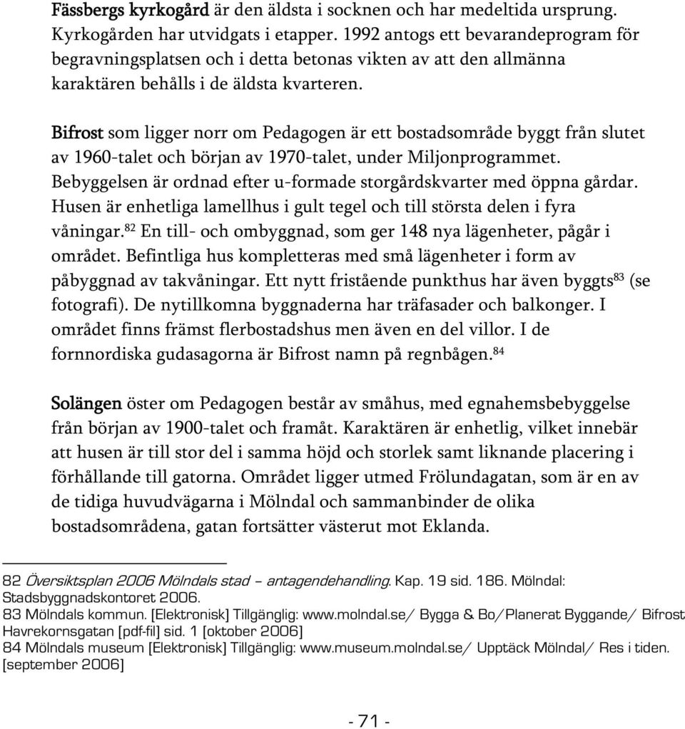 Bifrost som ligger norr om Pedagogen är ett bostadsområde byggt från slutet av 1960-talet och början av 1970-talet, under Miljonprogrammet.