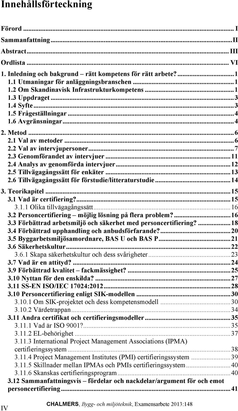 4 Analys av genomförda intervjuer... 12 2.5 Tillvägagångssätt för enkäter... 13 2.6 Tillvägagångssätt för förstudie/litteraturstudie... 14 3. Teorikapitel... 15 3.1 Vad är certifiering?... 15 3.1.1 Olika tillvägagångssätt.