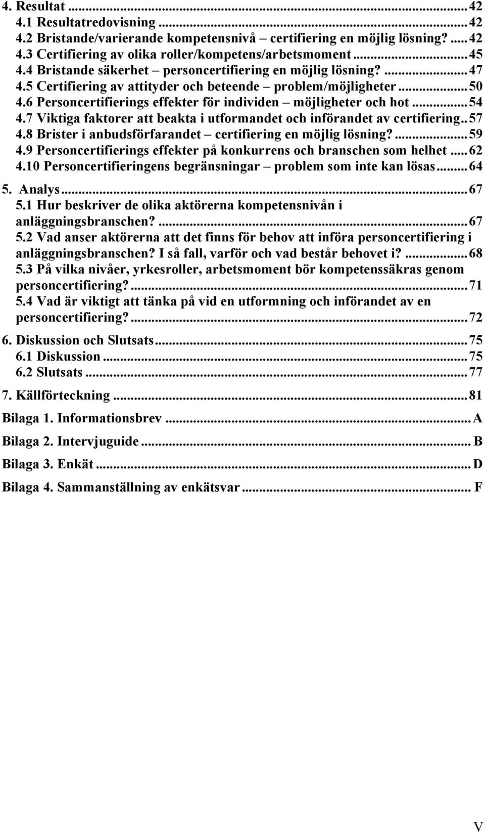 6 Personcertifierings effekter för individen möjligheter och hot... 54 4.7 Viktiga faktorer att beakta i utformandet och införandet av certifiering.. 57 4.