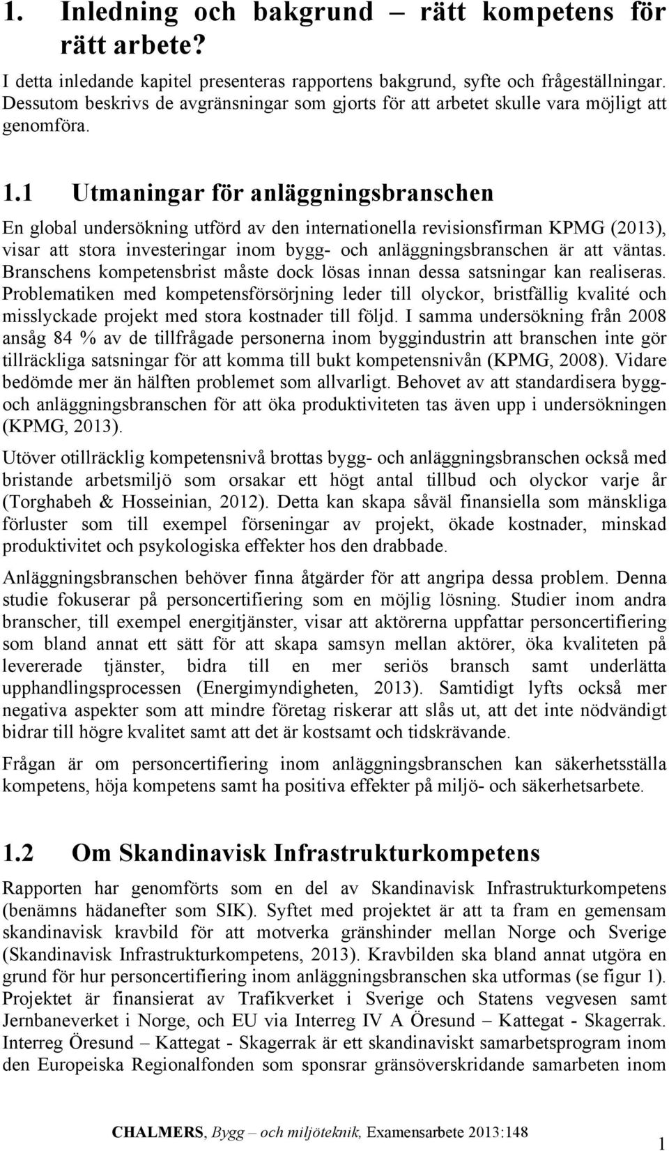 1 Utmaningar för anläggningsbranschen En global undersökning utförd av den internationella revisionsfirman KPMG (2013), visar att stora investeringar inom bygg- och anläggningsbranschen är att väntas.