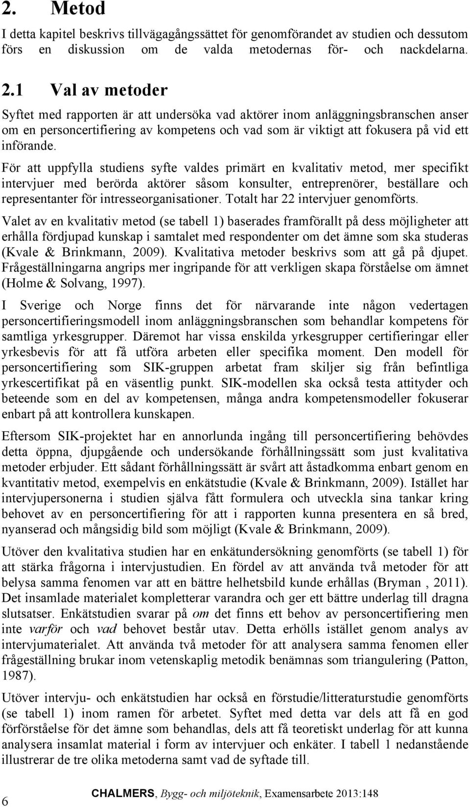 För att uppfylla studiens syfte valdes primärt en kvalitativ metod, mer specifikt intervjuer med berörda aktörer såsom konsulter, entreprenörer, beställare och representanter för