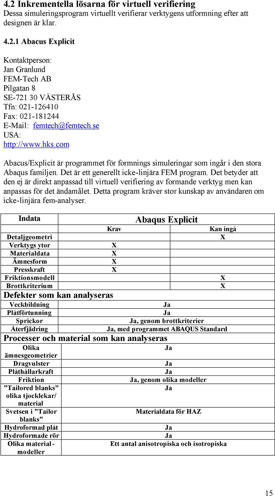 Det betyder att den ej är direkt anpassad till virtuell verifiering av formande verktyg men kan anpassas för det ändamålet.