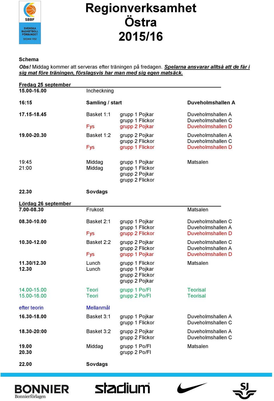 30 Basket 1:2 grupp 2 Pojkar Fys Duveholmshallen D 19:45 Middag grupp 1 Pojkar Matsalen 21:00 Middag grupp 2 Pojkar 22.30 Sovdags Lördag 26 september 7.00-08.30 Frukost Matsalen 08.30-10.