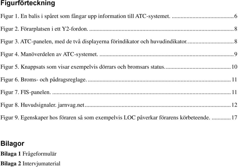 Knappsats som visar exempelvis dörrars och bromsars status.... 10 Figur 6. Broms- och pådragsreglage.... 11 Figur 7. FIS-panelen.... 11 Figur 8.