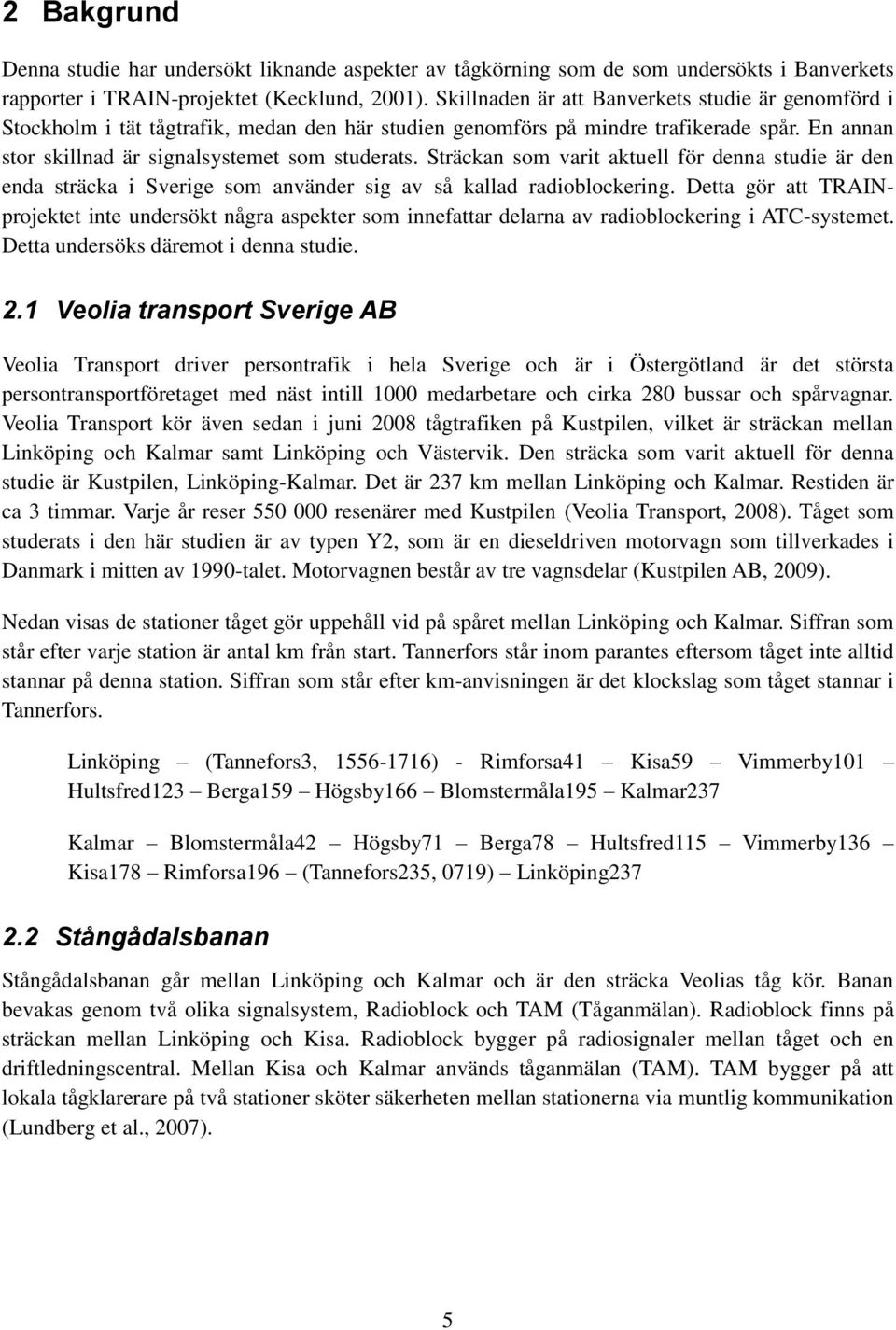 Sträckan som varit aktuell för denna studie är den enda sträcka i Sverige som använder sig av så kallad radioblockering.