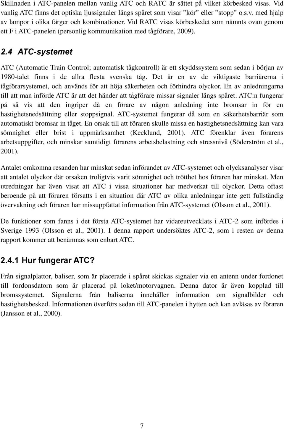 09). 2.4 ATC-systemet ATC (Automatic Train Control; automatisk tågkontroll) är ett skyddssystem som sedan i början av 1980-talet finns i de allra flesta svenska tåg.