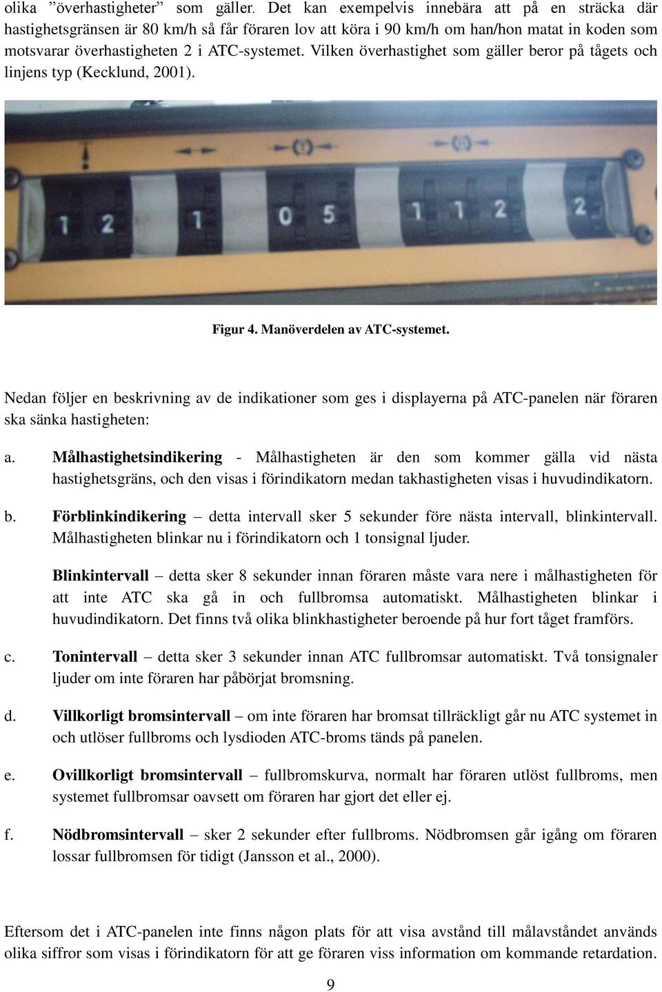 Vilken överhastighet som gäller beror på tågets och linjens typ (Kecklund, 2001). Figur 4. Manöverdelen av ATC-systemet.