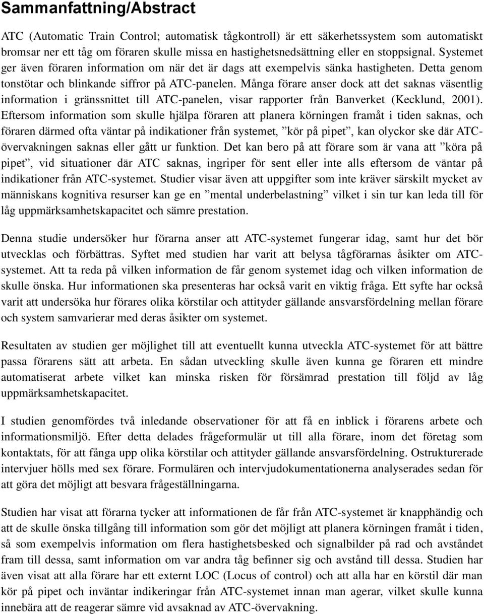 Många förare anser dock att det saknas väsentlig information i gränssnittet till ATC-panelen, visar rapporter från Banverket (Kecklund, 2001).