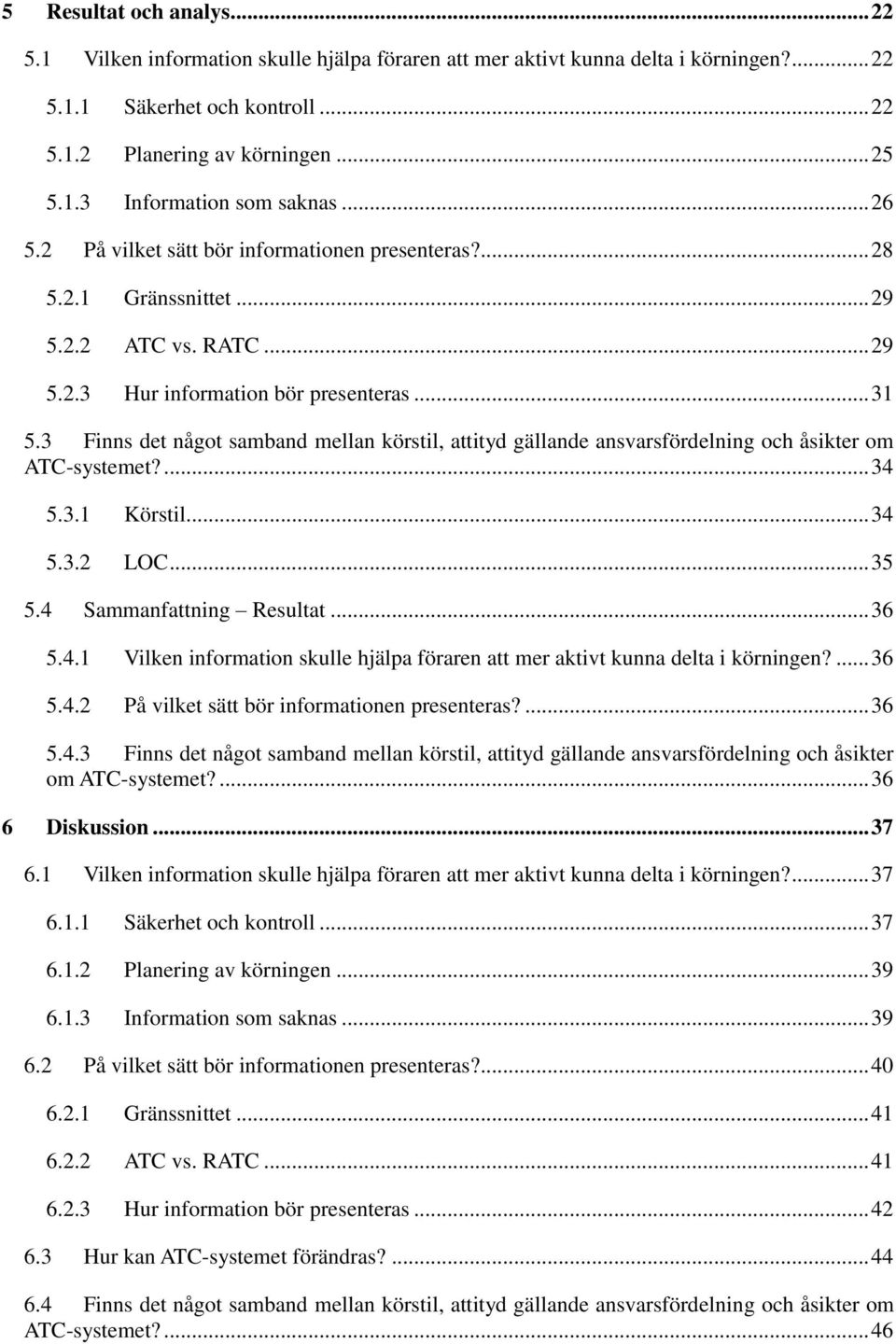 3 Finns det något samband mellan körstil, attityd gällande ansvarsfördelning och åsikter om ATC-systemet?... 34 5.3.1 Körstil... 34 5.3.2 LOC... 35 5.4 Sammanfattning Resultat... 36 5.4.1 Vilken information skulle hjälpa föraren att mer aktivt kunna delta i körningen?