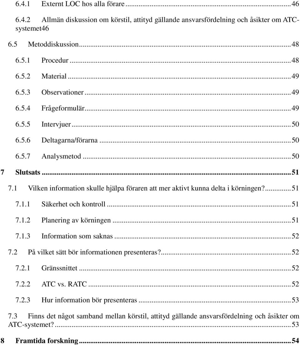 1 Vilken information skulle hjälpa föraren att mer aktivt kunna delta i körningen?... 51 7.1.1 Säkerhet och kontroll... 51 7.1.2 Planering av körningen... 51 7.1.3 Information som saknas... 52 7.