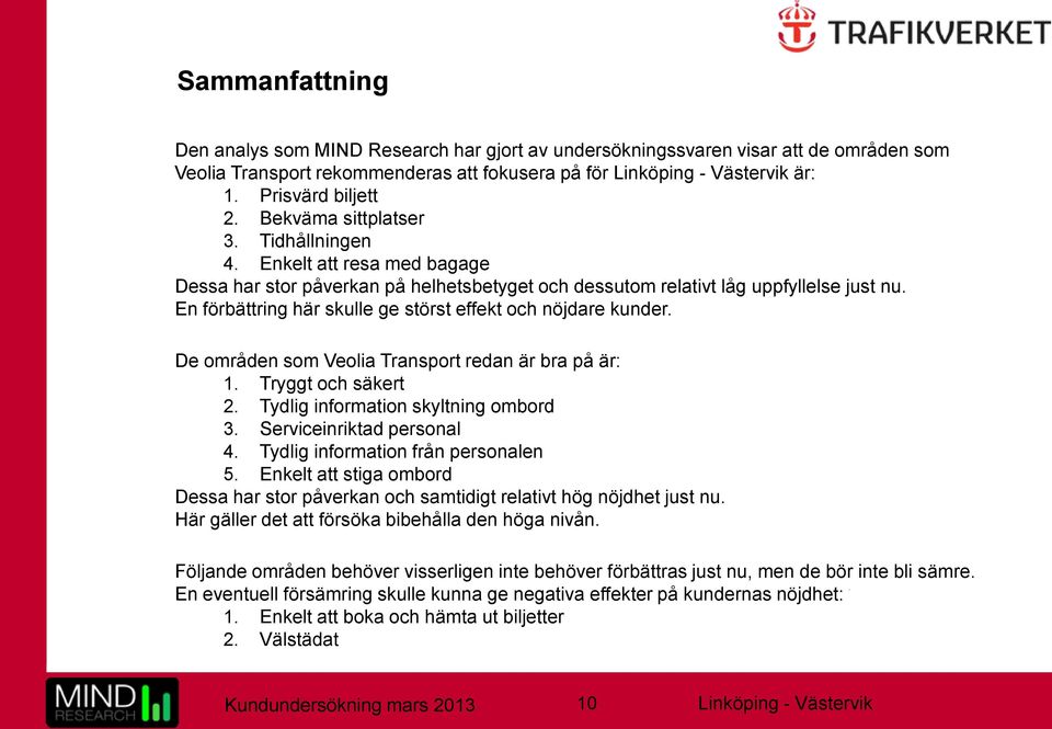 En förbättring här skulle ge störst effekt och nöjdare kunder. De områden som Veolia Transport redan är bra på är: 1. Tryggt och säkert 2. Tydlig information skyltning ombord 3.