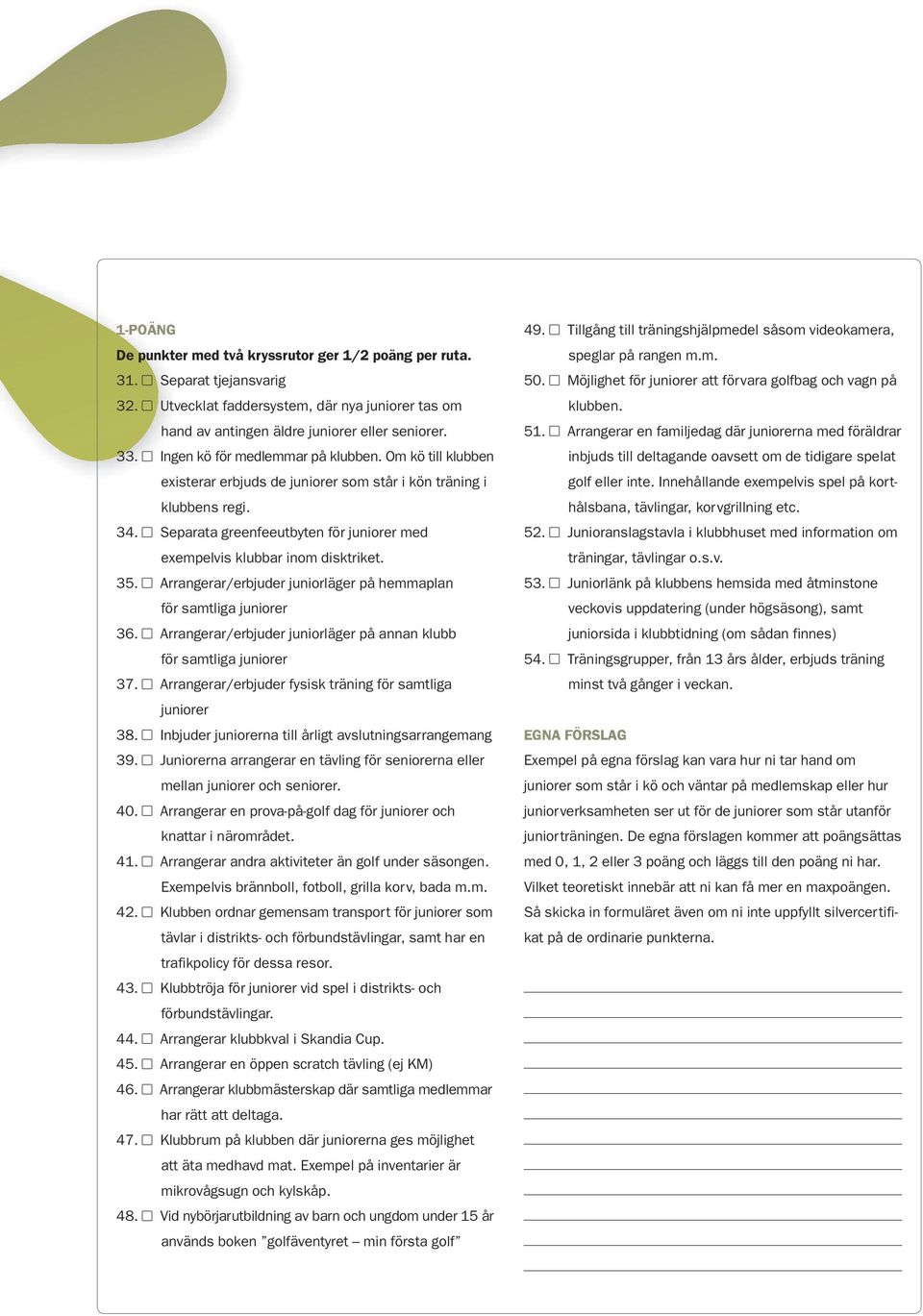 Separata greenfeeutbyten för juniorer med exempelvis klubbar inom disktriket. 35. Arrangerar/erbjuder juniorläger på hemmaplan för samtliga juniorer 36.