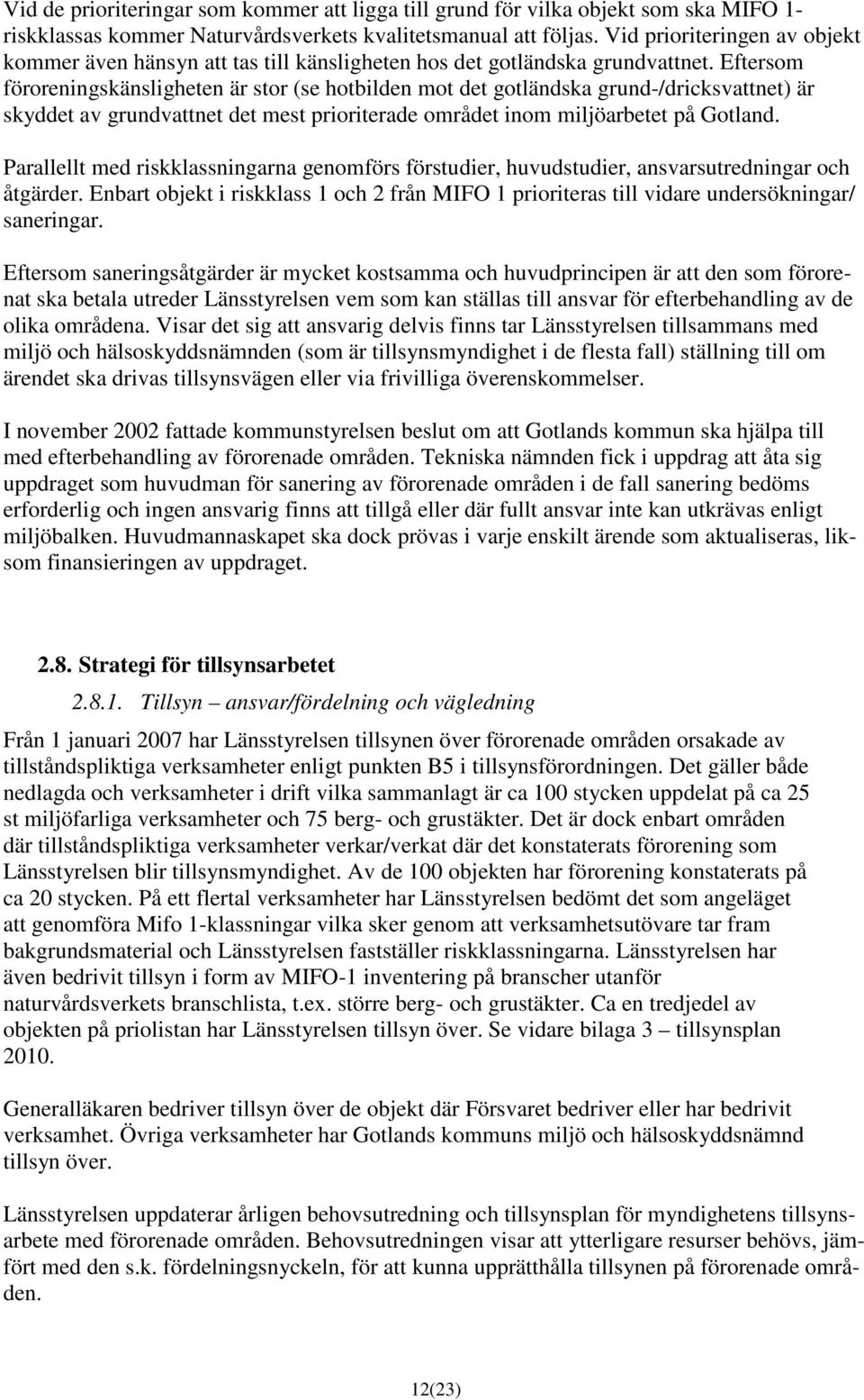 Eftersom föroreningskänsligheten är stor (se hotbilden mot det gotländska grund-/dricksvattnet) är skyddet av grundvattnet det mest prioriterade området inom miljöarbetet på Gotland.