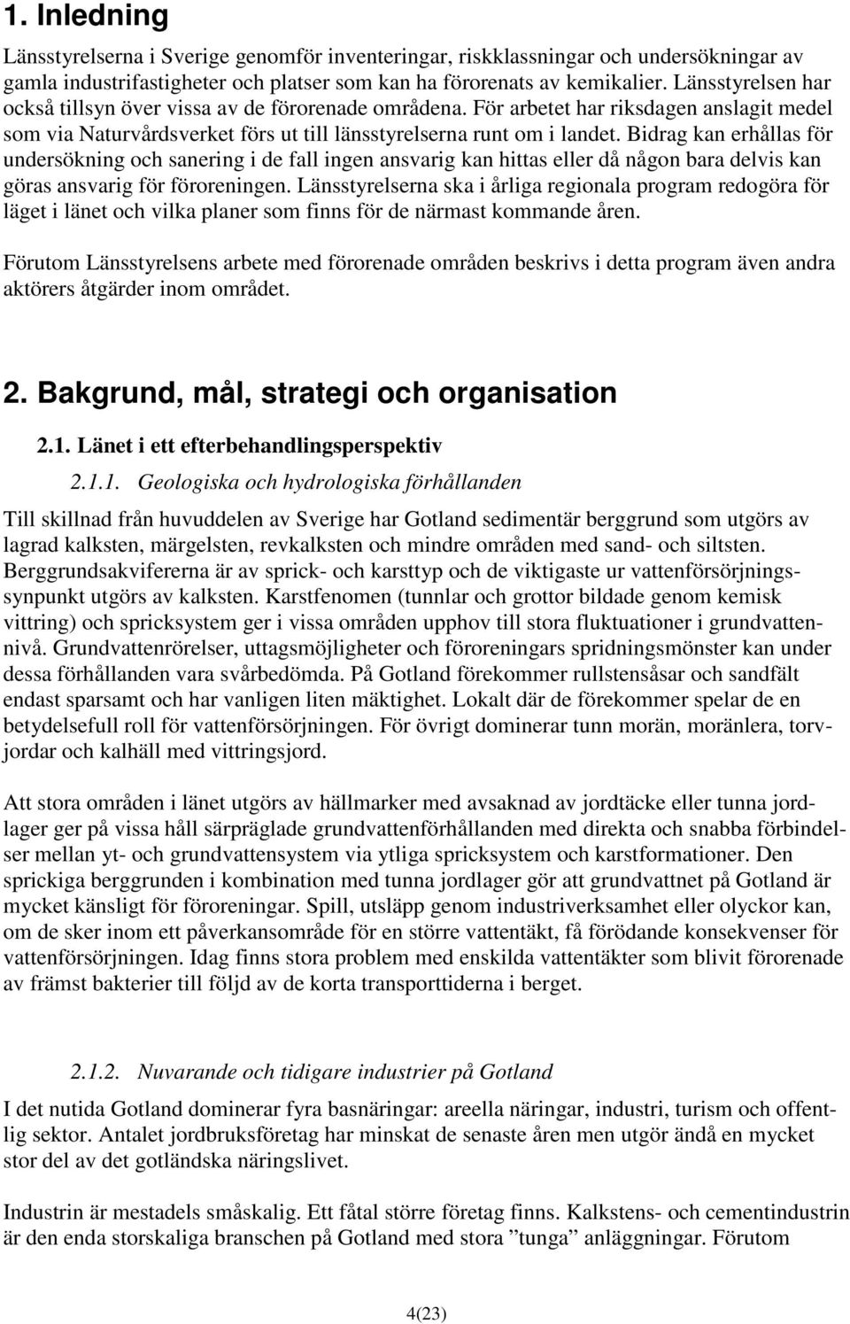 Bidrag kan erhållas för undersökning och sanering i de fall ingen ansvarig kan hittas eller då någon bara delvis kan göras ansvarig för föroreningen.