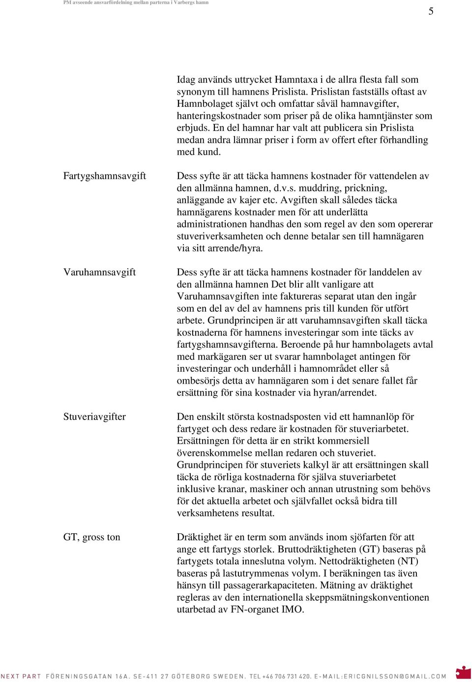 En del hamnar har valt att publicera sin Prislista medan andra lämnar priser i form av offert efter förhandling med kund.