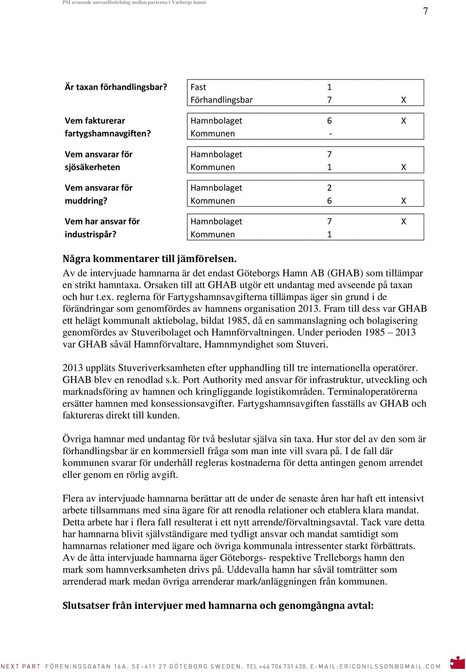 Kommunen 1 Några kommentarer till jämförelsen. Av de intervjuade hamnarna är det endast Göteborgs Hamn AB (GHAB) som tillämpar en strikt hamntaxa.