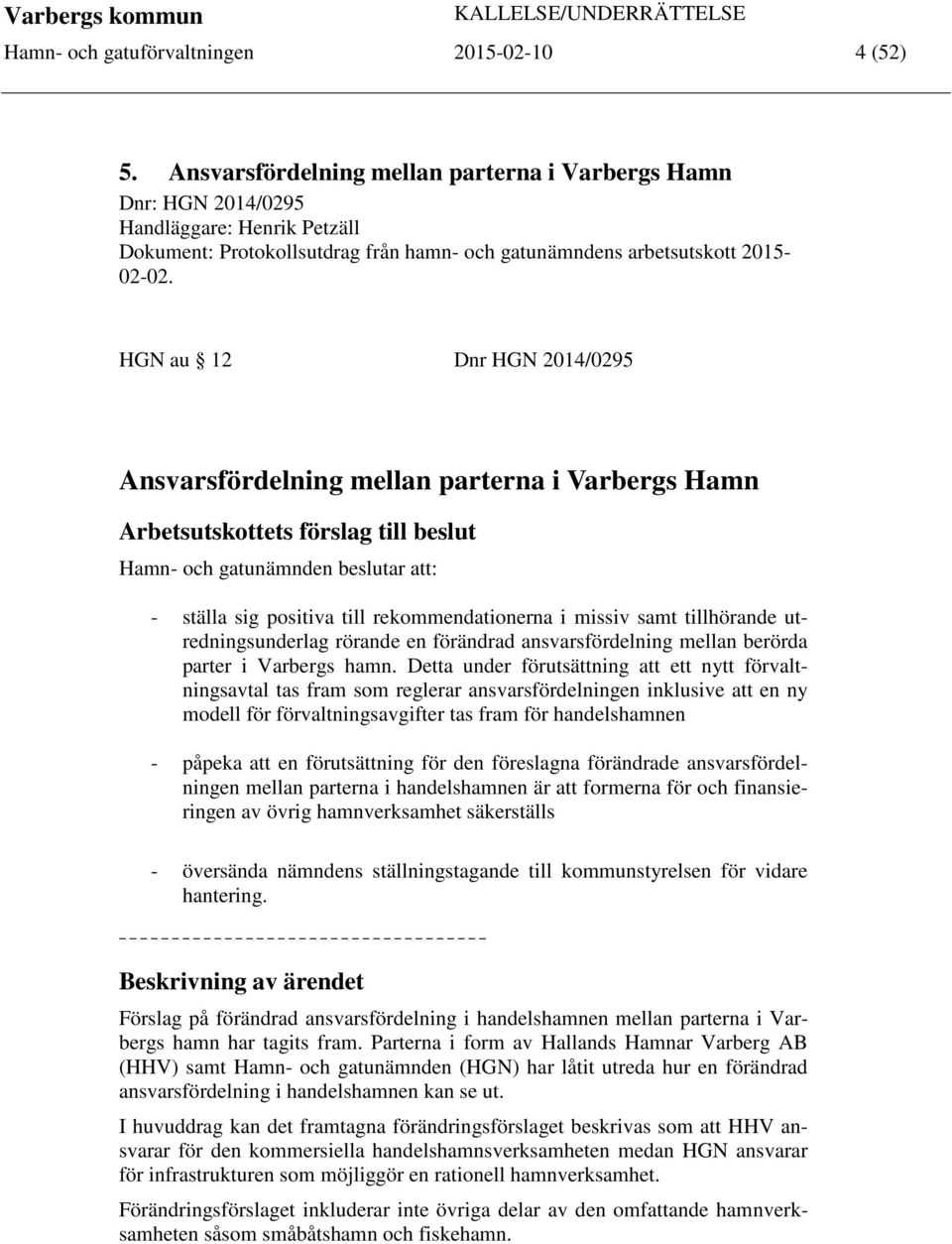 HGN au 12 Dnr HGN 2014/0295 Ansvarsfördelning mellan parterna i Varbergs Hamn Arbetsutskottets förslag till beslut Hamn- och gatunämnden beslutar att: - ställa sig positiva till rekommendationerna i