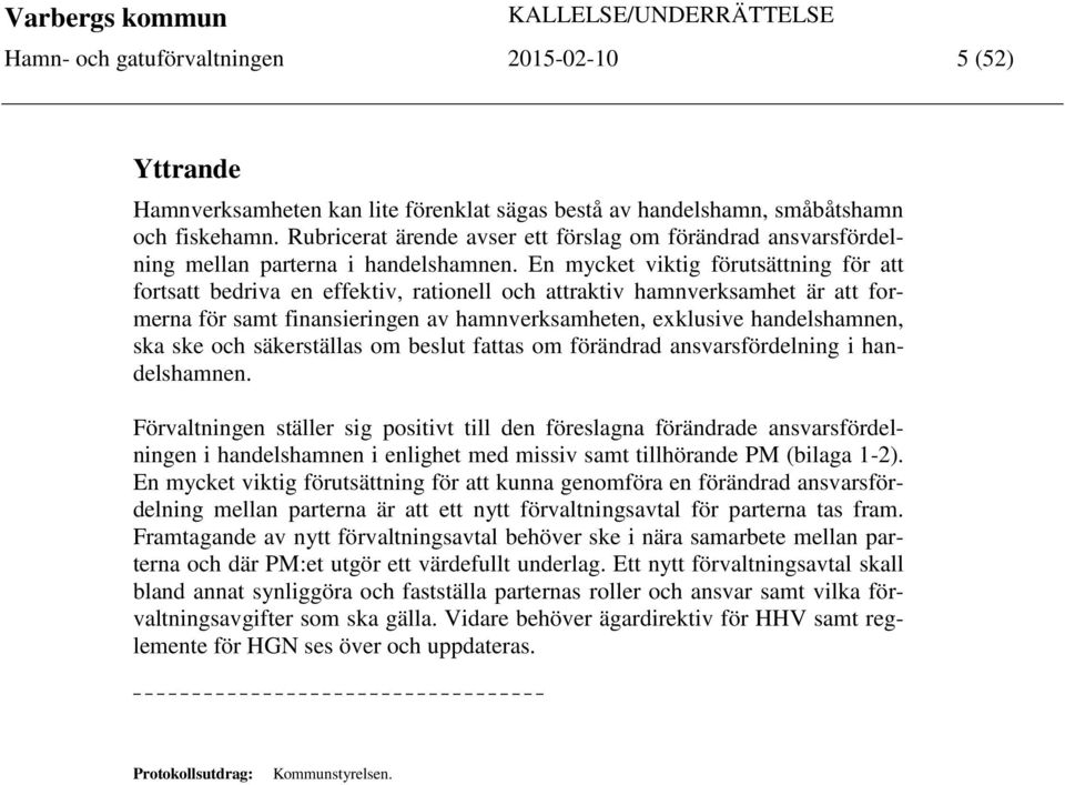 En mycket viktig förutsättning för att fortsatt bedriva en effektiv, rationell och attraktiv hamnverksamhet är att formerna för samt finansieringen av hamnverksamheten, exklusive handelshamnen, ska