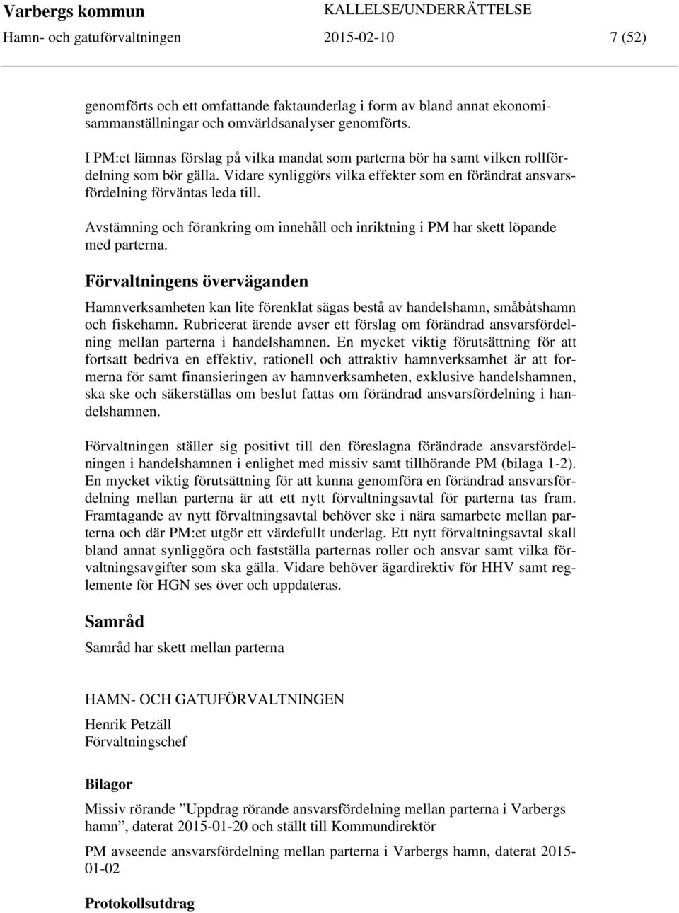 Vidare synliggörs vilka effekter som en förändrat ansvarsfördelning förväntas leda till. Avstämning och förankring om innehåll och inriktning i PM har skett löpande med parterna.