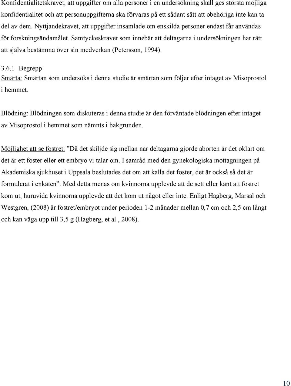 Samtyckeskravet som innebär att deltagarna i undersökningen har rätt att själva bestämma över sin medverkan (Petersson, 1994). 3.6.