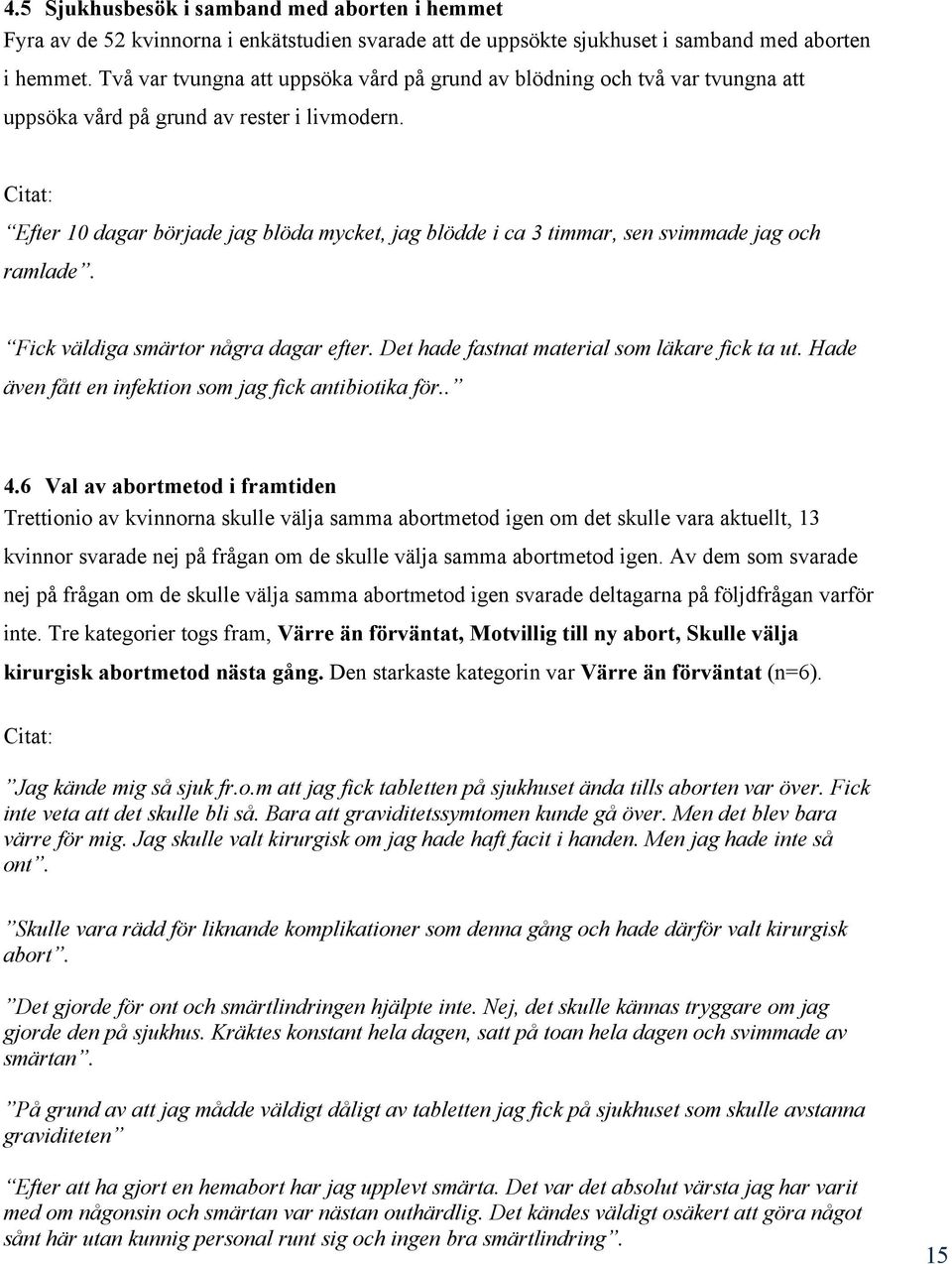 Citat: Efter 10 dagar började jag blöda mycket, jag blödde i ca 3 timmar, sen svimmade jag och ramlade. Fick väldiga smärtor några dagar efter. Det hade fastnat material som läkare fick ta ut.