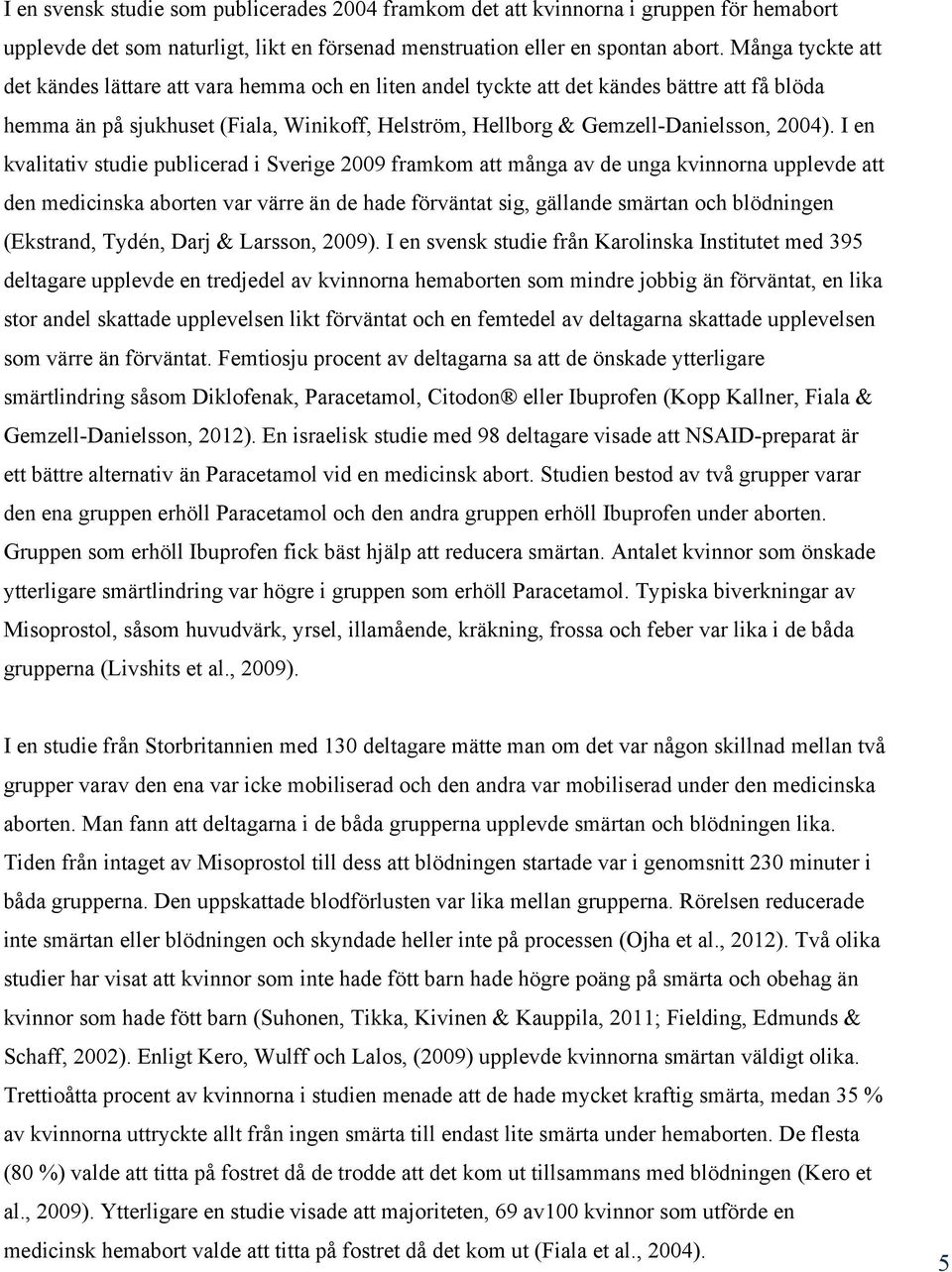 I en kvalitativ studie publicerad i Sverige 2009 framkom att många av de unga kvinnorna upplevde att den medicinska aborten var värre än de hade förväntat sig, gällande smärtan och blödningen