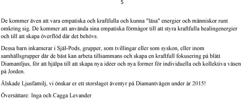 Dessa barn inkarnerar i Själ-Pods, grupper, som tvillingar eller som syskon, eller inom samhällsgrupper där de bäst kan arbeta tillsammans och skapa en kraftfull