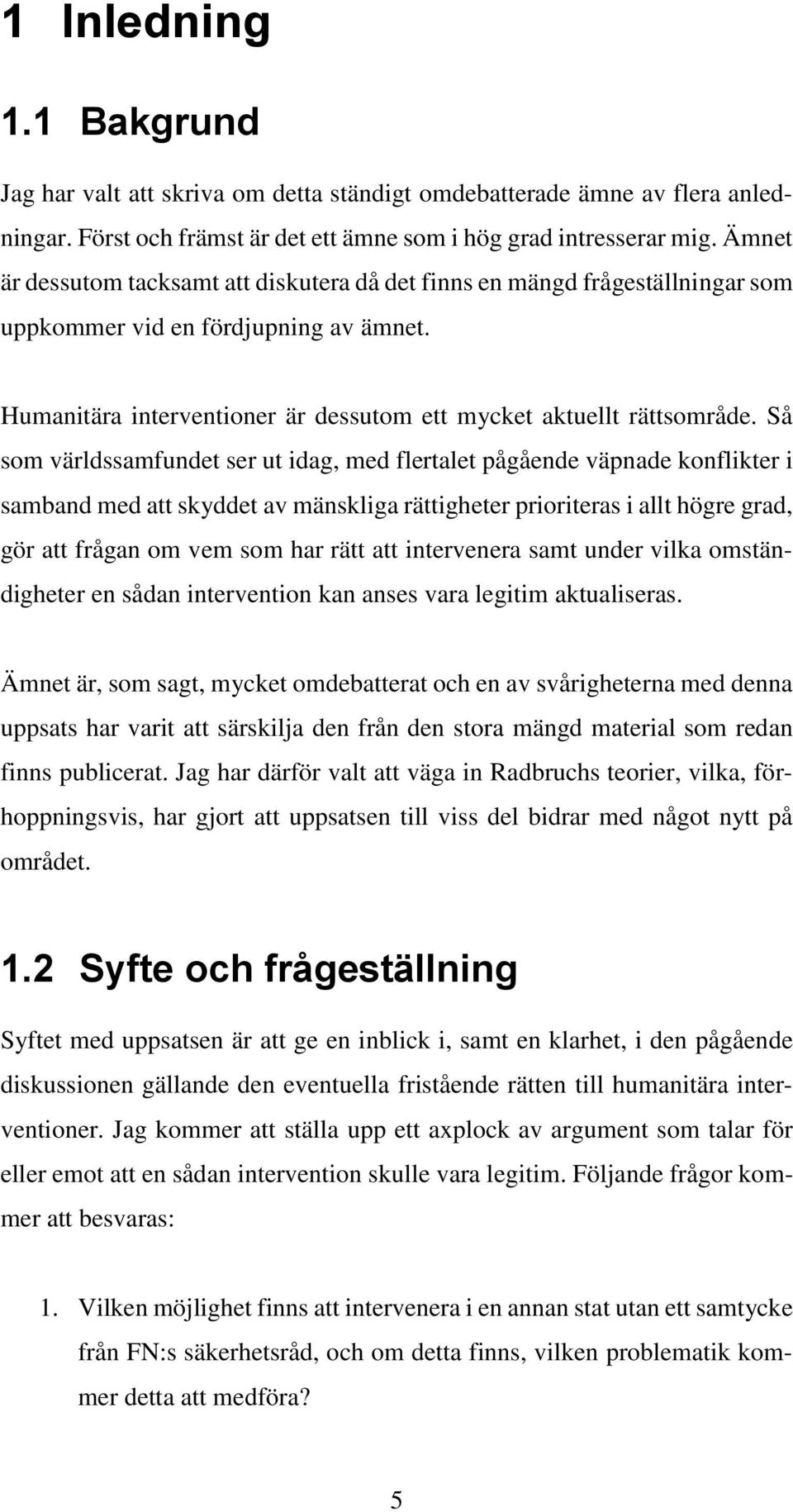 Så som världssamfundet ser ut idag, med flertalet pågående väpnade konflikter i samband med att skyddet av mänskliga rättigheter prioriteras i allt högre grad, gör att frågan om vem som har rätt att