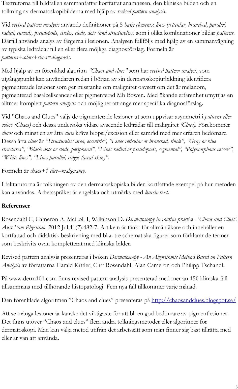 kombinationer bildar patterns. Därtill används analys av färgerna i lesionen. Analysen fullföljs med hjälp av en sammanvägning av typiska ledtrådar till en eller flera möjliga diagnosförslag.