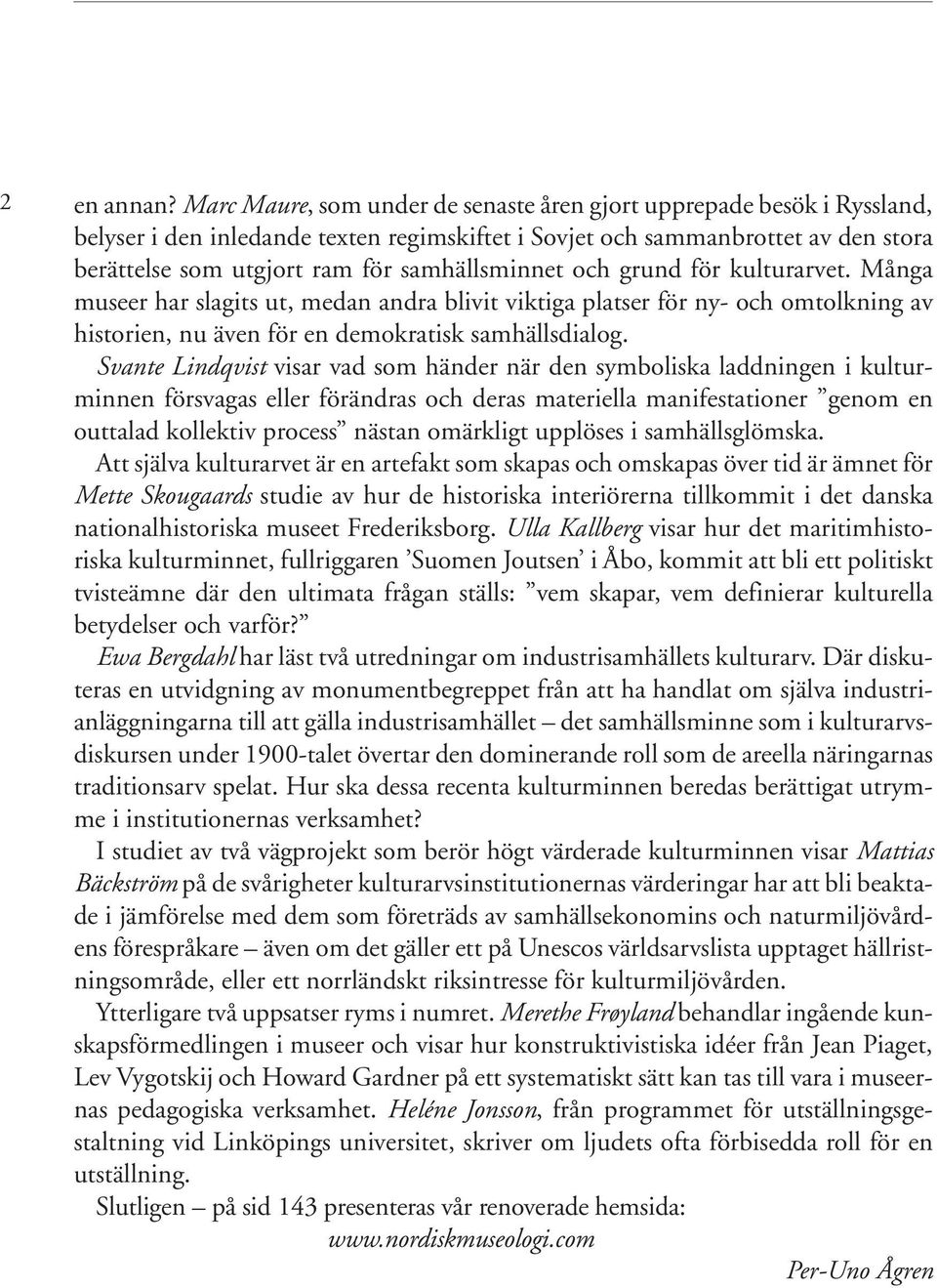 samhällsminnet och grund för kulturarvet. Många museer har slagits ut, medan andra blivit viktiga platser för ny- och omtolkning av historien, nu även för en demokratisk samhällsdialog.