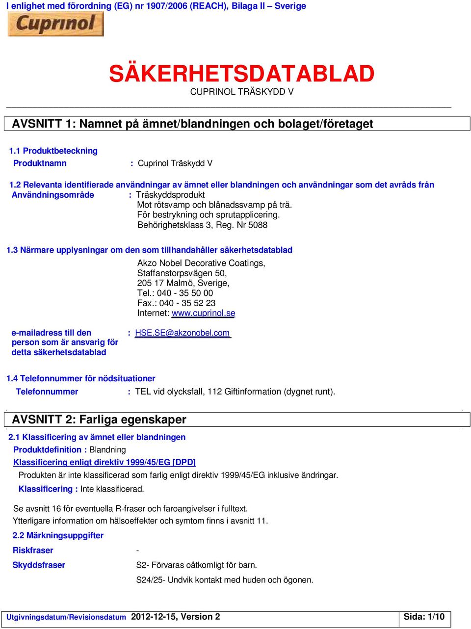 2 Relevanta identifierade användningar av ämnet eller blandningen och användningar som det avråds från Användningsområde : Träskyddsprodukt Mot rötsvamp och blånadssvamp på trä.