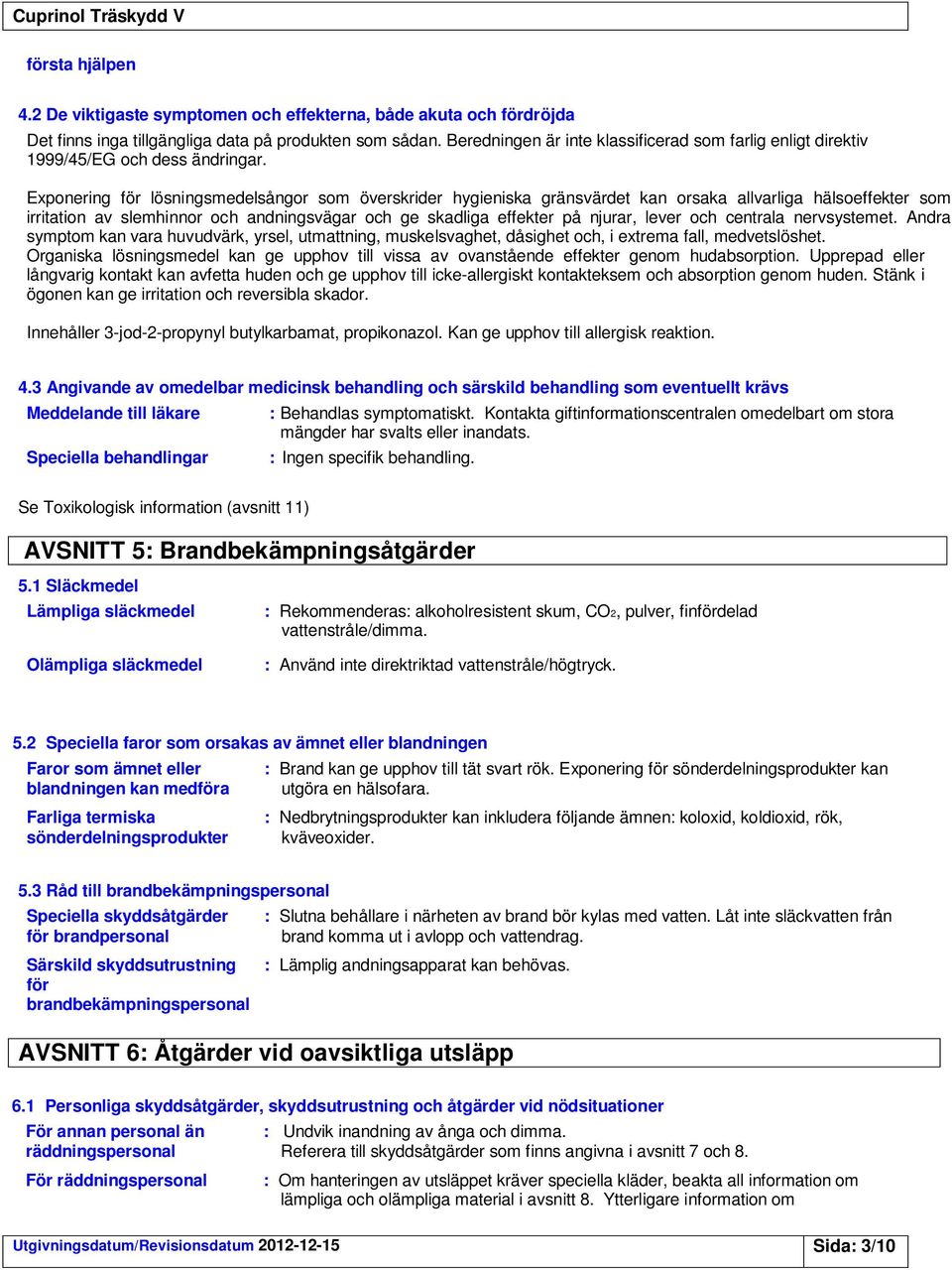 Exponering för lösningsmedelsångor som överskrider hygieniska gränsvärdet kan orsaka allvarliga hälsoeffekter som irritation av slemhinnor och andningsvägar och ge skadliga effekter på njurar, lever