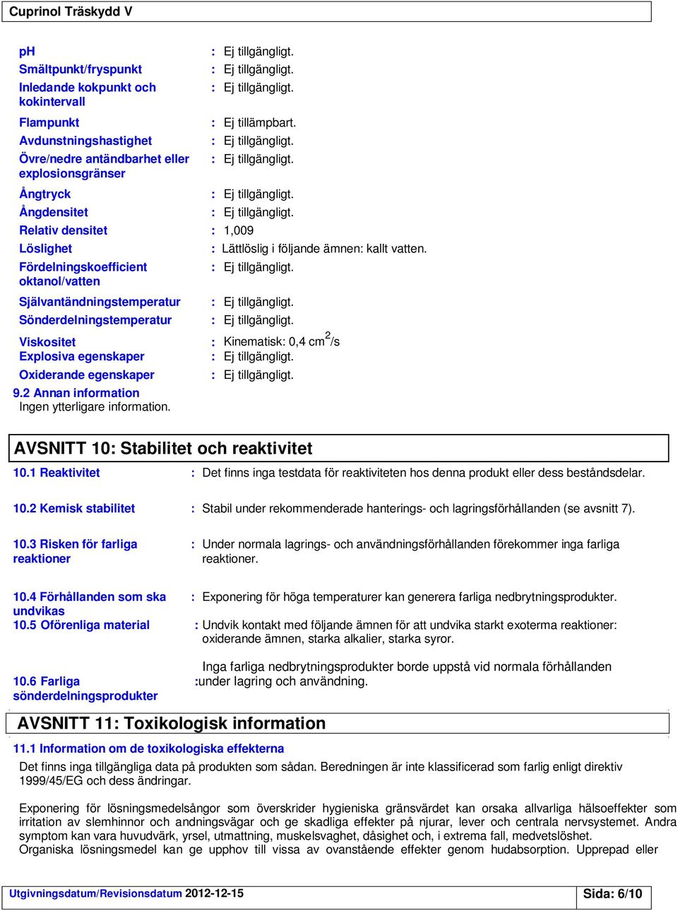 Viskositet : Kinematisk: 0,4 cm 2 /s Explosiva egenskaper Oxiderande egenskaper 9.2 Annan information Ingen ytterligare information. AVSNITT 10: Stabilitet och reaktivitet 10.