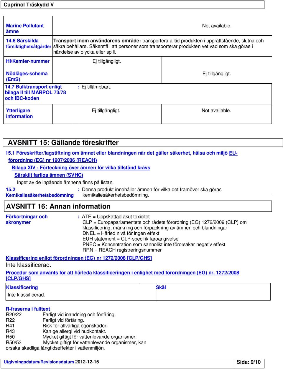 7 Bulktransport enligt : Ej tillämpbart. bilaga II till MARPOL 73/78 och IBC-koden Ej tillgängligt. Ytterligare Ej tillgängligt. Not available. information AVSNITT 15: Gällande föreskrifter 15.