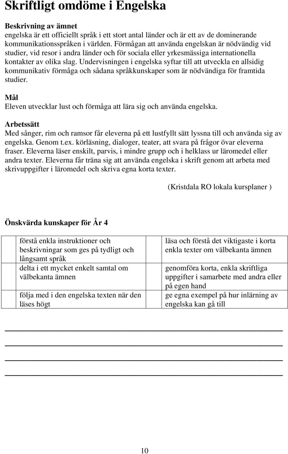 Undervisningen i engelska syftar till att utveckla en allsidig kommunikativ förmåga och sådana språkkunskaper som är nödvändiga för framtida studier.