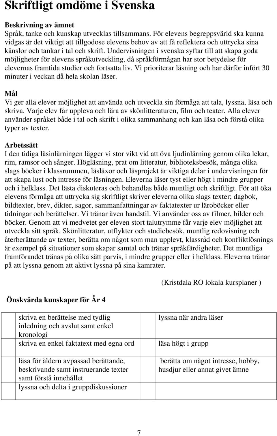 Undervisningen i svenska syftar till att skapa goda möjligheter för elevens språkutveckling, då språkförmågan har stor betydelse för elevernas framtida studier och fortsatta liv.