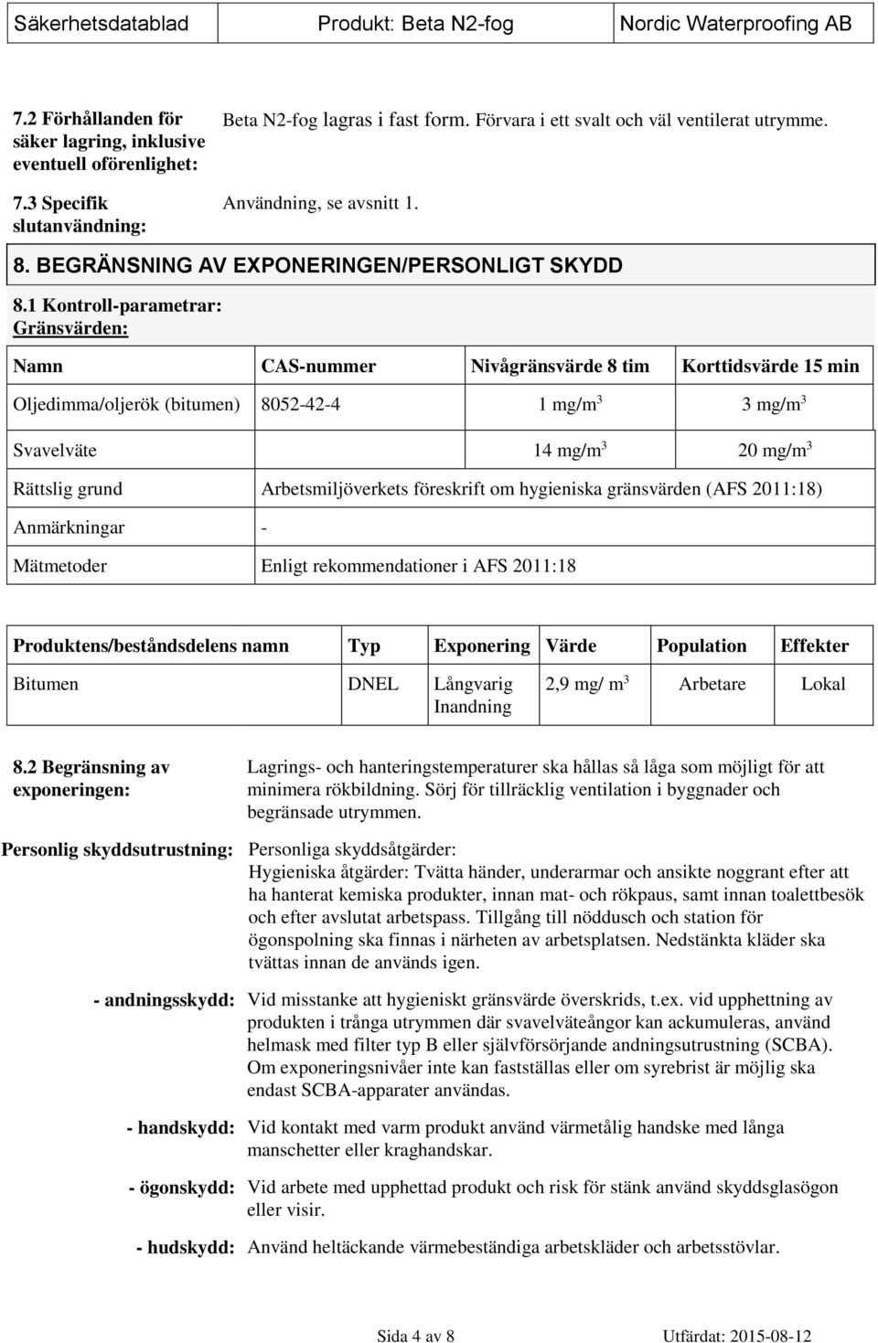 1 Kontroll-parametrar: Gränsvärden: Namn CAS-nummer Nivågränsvärde 8 tim Korttidsvärde 15 min Oljedimma/oljerök (bitumen) 8052-42-4 1 mg/m 3 3 mg/m 3 Svavelväte 14 mg/m 3 20 mg/m 3 Rättslig grund