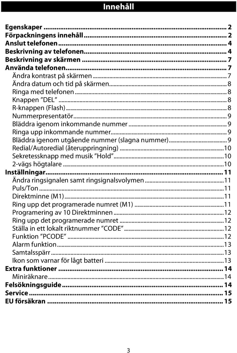 .. 9 Bläddra igenom utgående nummer (slagna nummer)... 9 Redial/Autoredial (återuppringning)...10 Sekretessknapp med musik Hold...10 2-vägs högtalare...10 Inställningar.