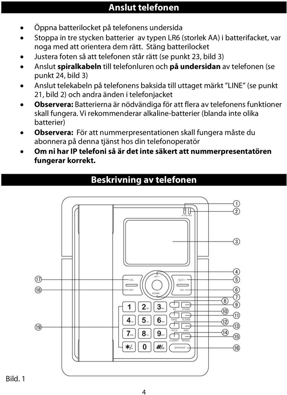 telefonens baksida till uttaget märkt LINE (se punkt 21, bild 2) och andra änden i telefonjacket Observera: Batterierna är nödvändiga för att flera av telefonens funktioner skall fungera.