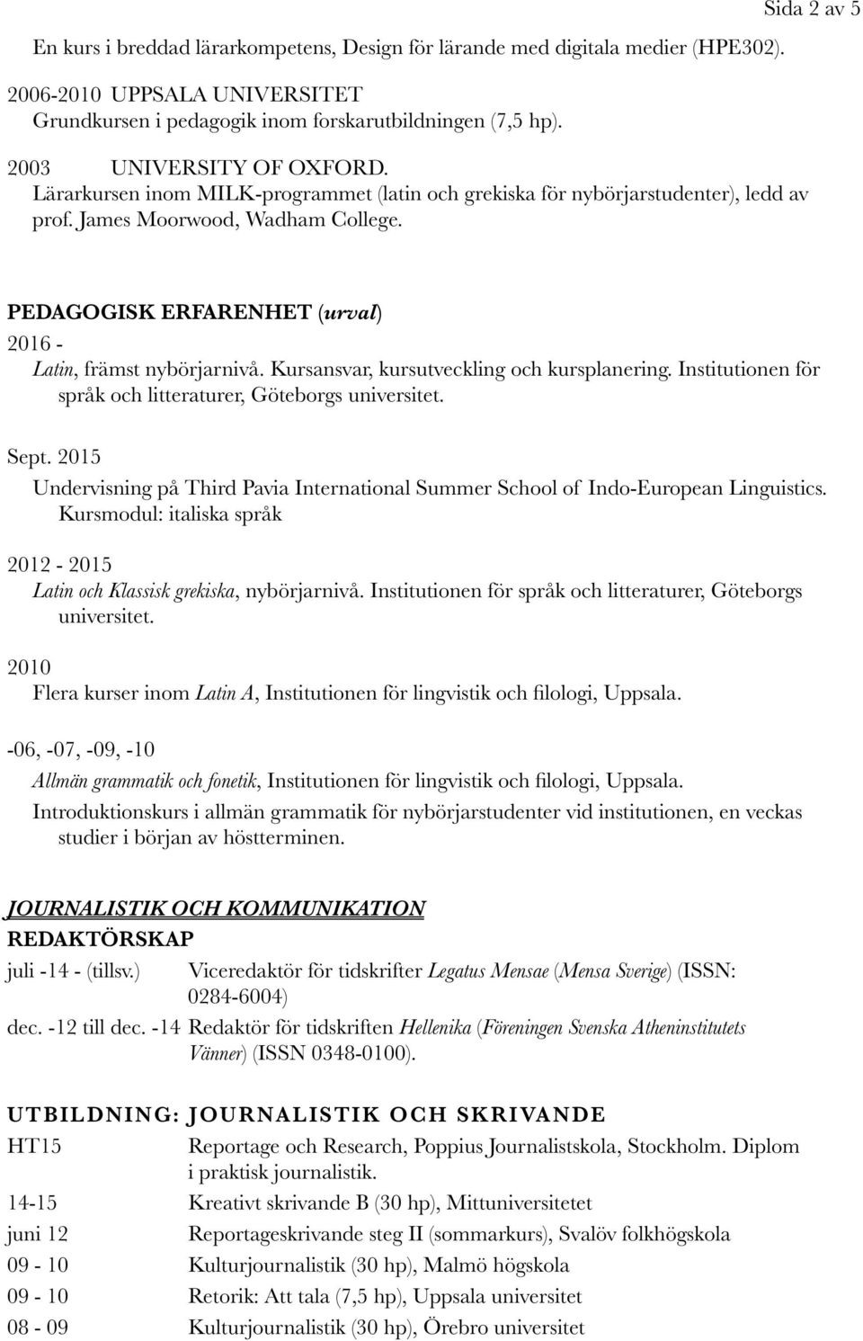 PEDAGOGISK ERFARENHET (urval) 2016 - Latin, främst nybörjarnivå. Kursansvar, kursutveckling och kursplanering. Institutionen för språk och litteraturer, Göteborgs universitet. Sept.