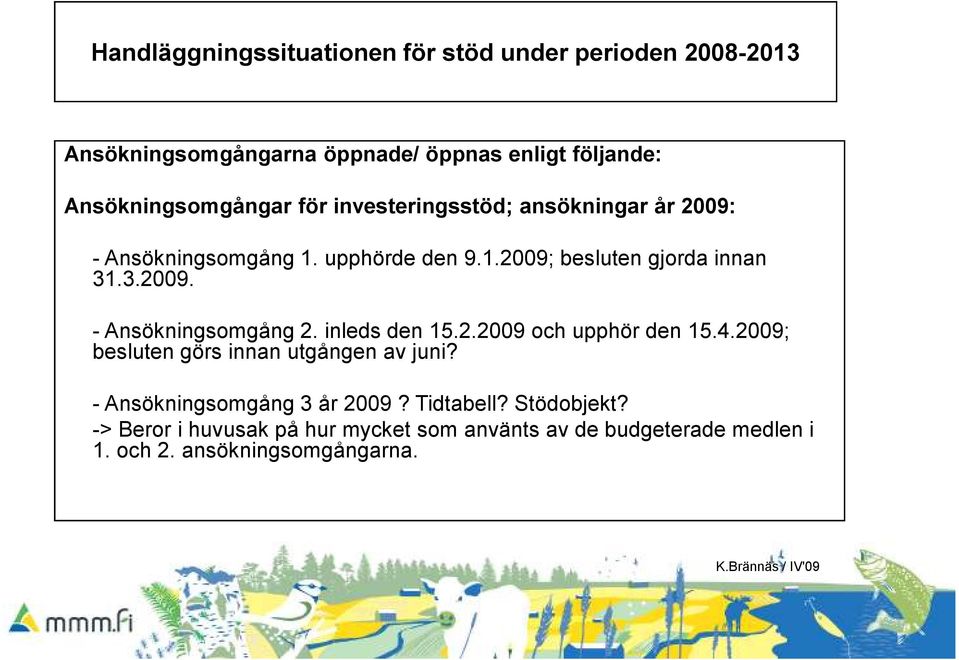 3.2009. - Ansökningsomgång 2. inleds den 15.2.2009 och upphör den 15.4.2009; besluten görs innan utgången av juni?