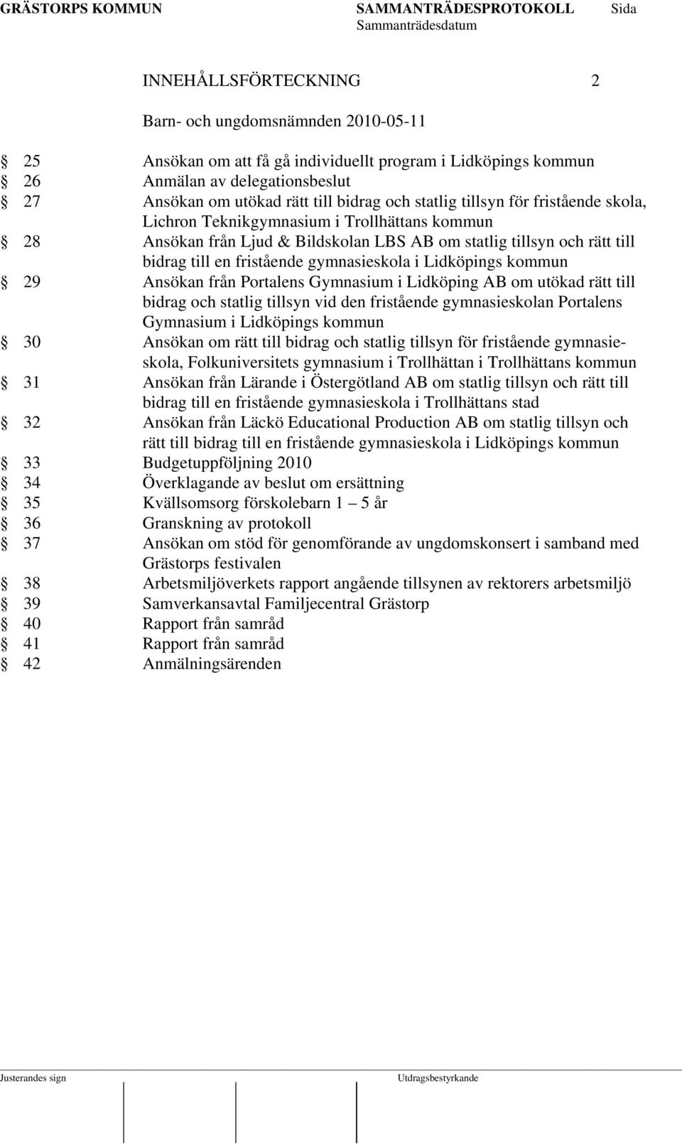 Lidköpings kommun 29 Ansökan från Portalens Gymnasium i Lidköping AB om utökad rätt till bidrag och statlig tillsyn vid den fristående gymnasieskolan Portalens Gymnasium i Lidköpings kommun 30