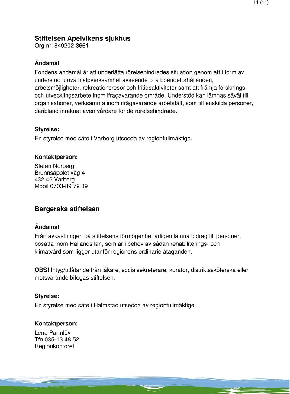 Understöd kan lämnas såväl till organisationer, verksamma inom ifrågavarande arbetsfält, som till enskilda personer, däribland inräknat även vårdare för de rörelsehindrade.