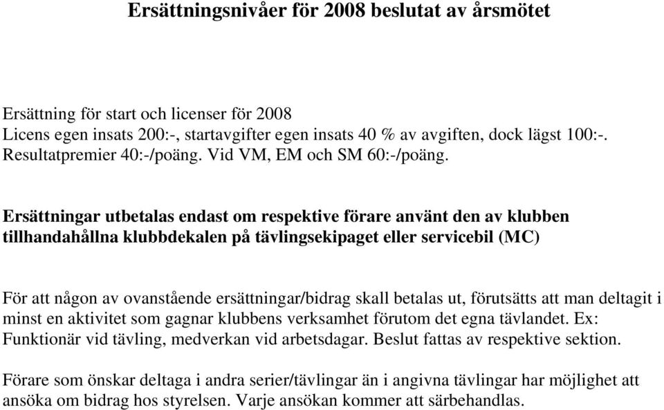 Ersättningar utbetalas endast om respektive förare använt den av klubben tillhandahållna klubbdekalen på tävlingsekipaget eller servicebil (MC) För att någon av ovanstående ersättningar/bidrag skall