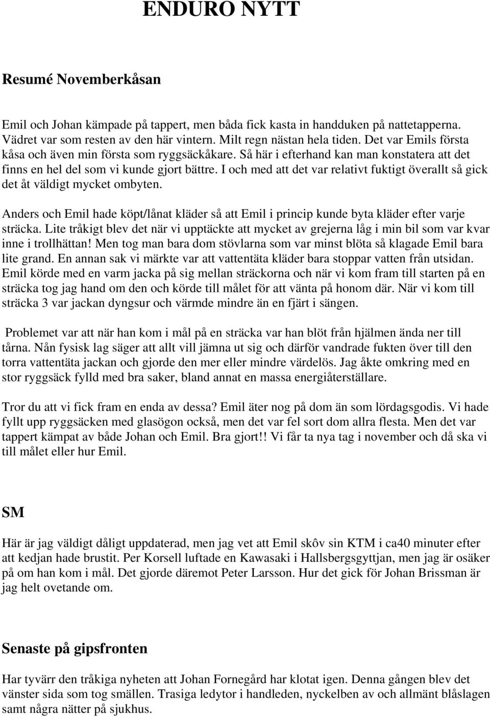 I och med att det var relativt fuktigt överallt så gick det åt väldigt mycket ombyten. Anders och Emil hade köpt/lånat kläder så att Emil i princip kunde byta kläder efter varje sträcka.