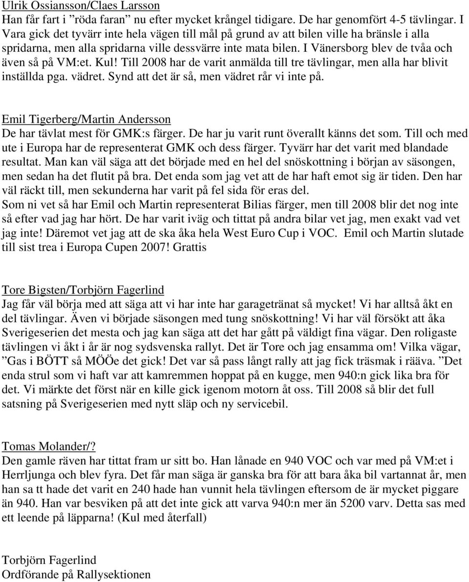 I Vänersborg blev de tvåa och även så på VM:et. Kul! Till 2008 har de varit anmälda till tre tävlingar, men alla har blivit inställda pga. vädret. Synd att det är så, men vädret rår vi inte på.