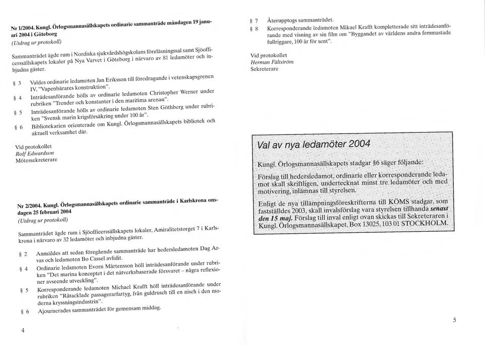 lokaler på Nya Varvet i Göteborg i närvaro av 81 ledamöter och inbjudna gäster. 3 Valdes ordinarie ledamoten Jan Eriksson till föredragande i vetenskapsgrenen IV, "Vapenbärares konstruktion".