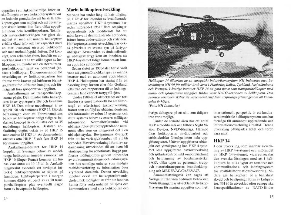 Teknikoch materielutvecklingen har gjort det möjligt att med allt mindre helikoptrar erhålla ökad lyft- och lastkapacitet med en mer avancerat utrustad helikopter och med utökad flygtid i luften.