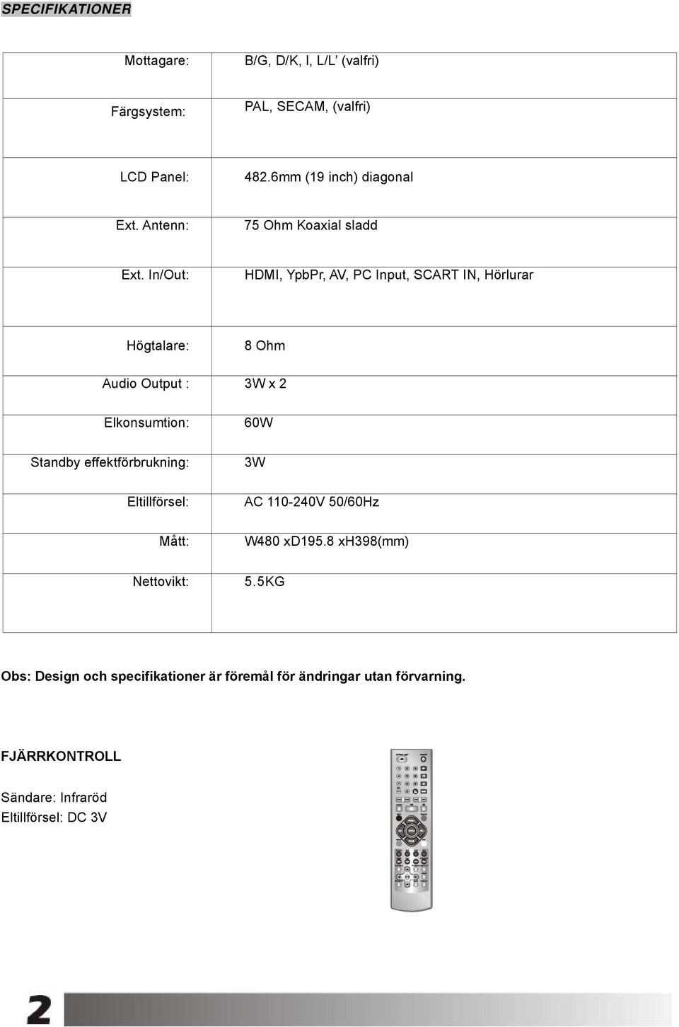 In/Out: HDMI, YpbPr, AV, PC Input, SCART IN, Hörlurar Högtalare: 8 Ohm Audio Output : 3W x 2 Elkonsumtion: 60W Standby